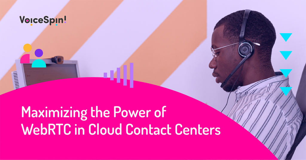 Maximizing the power of webrtc in cloud contact center