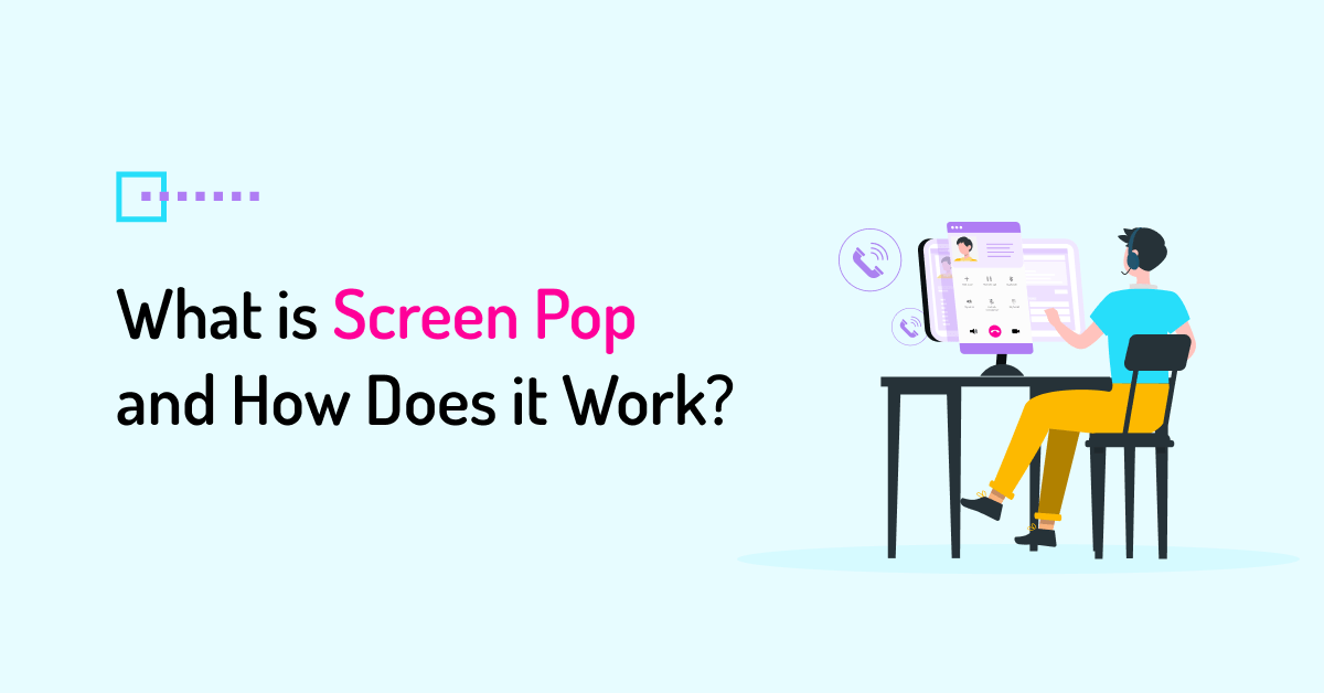 What is Screen Pop in Contact Centers?